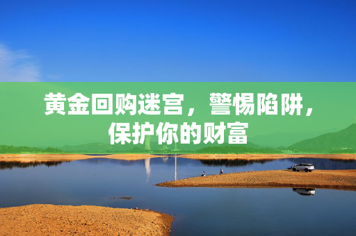 黄金回购迷宫，警惕陷阱，保护你的财富