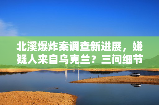 北溪爆炸案调查新进展，嫌疑人来自乌克兰？三问细节揭秘