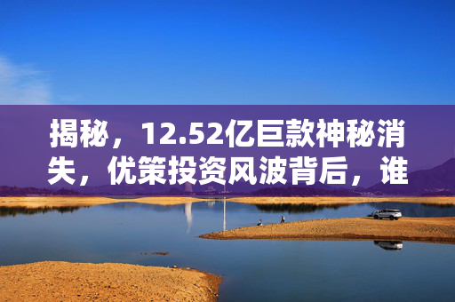 揭秘，12.52亿巨款神秘消失，优策投资风波背后，谁在暗中操控网银转资？