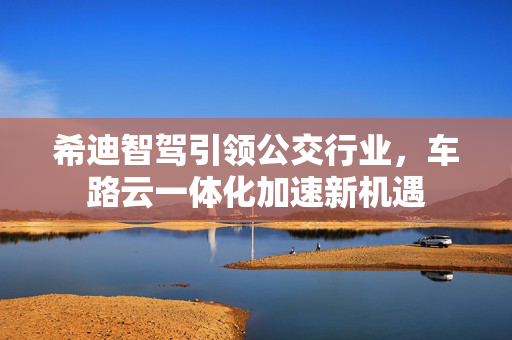 希迪智驾引领公交行业，车路云一体化加速新机遇