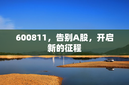 600811，告别A股，开启新的征程