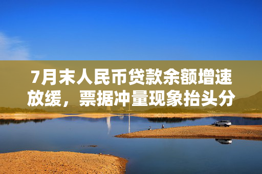 7月末人民币贷款余额增速放缓，票据冲量现象抬头分析