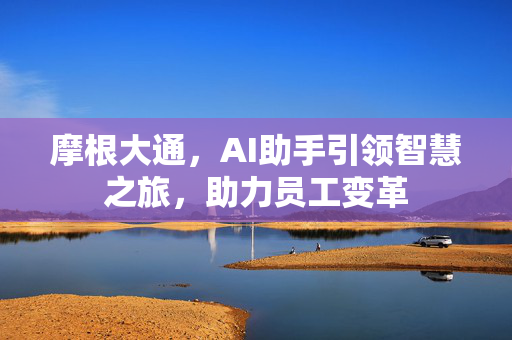 摩根大通，AI助手引领智慧之旅，助力员工变革