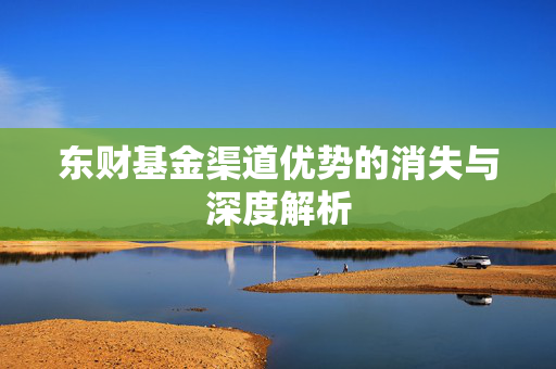 东财基金渠道优势的消失与深度解析