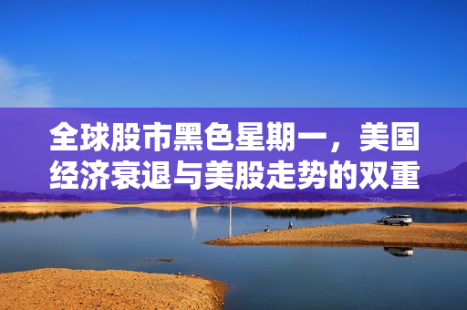 全球股市黑色星期一，美国经济衰退与美股走势的双重悬念分析