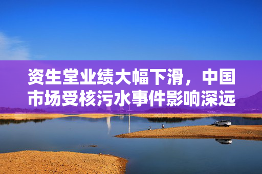 资生堂业绩大幅下滑，中国市场受核污水事件影响深远