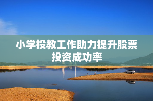 小学投教工作助力提升股票投资成功率