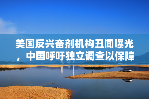 美国反兴奋剂机构丑闻曝光，中国呼吁独立调查以保障公平竞赛环境