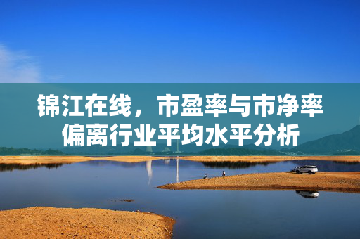 锦江在线，市盈率与市净率偏离行业平均水平分析