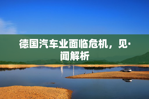德国汽车业面临危机，见·闻解析