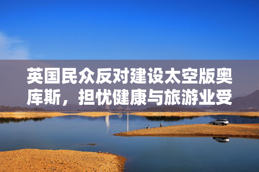英国民众反对建设太空版奥库斯，担忧健康与旅游业受损