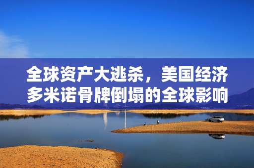全球资产大逃杀，美国经济多米诺骨牌倒塌的全球影响