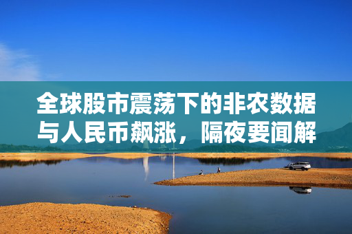 全球股市震荡下的非农数据与人民币飙涨，隔夜要闻解析