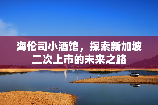 海伦司小酒馆，探索新加坡二次上市的未来之路