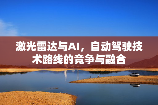 激光雷达与AI，自动驾驶技术路线的竞争与融合