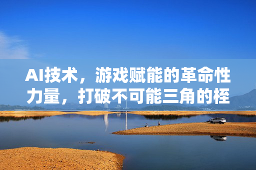 AI技术，游戏赋能的革命性力量，打破不可能三角的桎梏