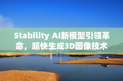 Stability AI新模型引领革命，超快生成3D图像技术解析