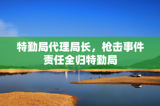 特勤局代理局长，枪击事件责任全归特勤局
