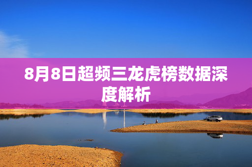 8月8日超频三龙虎榜数据深度解析