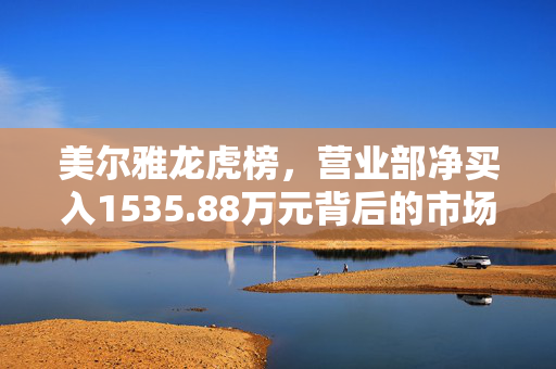 美尔雅龙虎榜，营业部净买入1535.88万元背后的市场解析与解读
