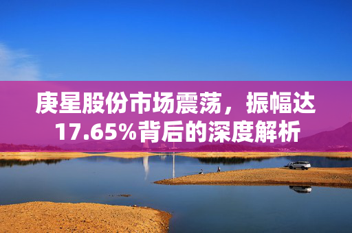 庚星股份市场震荡，振幅达17.65%背后的深度解析