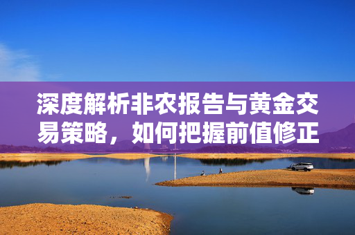 深度解析非农报告与黄金交易策略，如何把握前值修正的交易机会