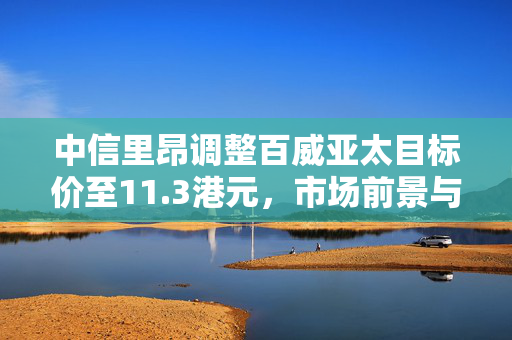中信里昂调整百威亚太目标价至11.3港元，市场前景与投资策略深度解析