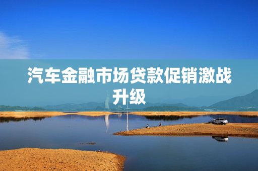 汽车金融市场贷款促销激战升级