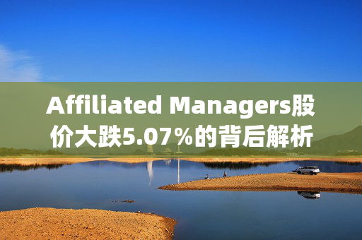 Affiliated Managers股价大跌5.07%的背后解析