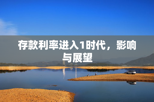 存款利率进入1时代，影响与展望