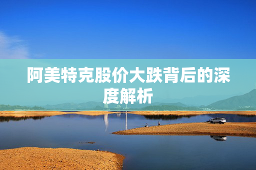 阿美特克股价大跌背后的深度解析