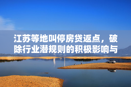 江苏等地叫停房贷返点，破除行业潜规则的积极影响与深远意义