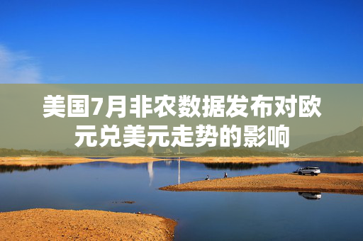 美国7月非农数据发布对欧元兑美元走势的影响