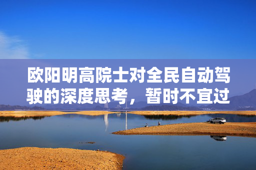 欧阳明高院士对全民自动驾驶的深度思考，暂时不宜过度推进