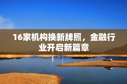 16家机构换新牌照，金融行业开启新篇章