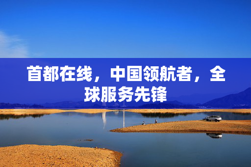 首都在线，中国领航者，全球服务先锋