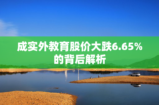 成实外教育股价大跌6.65%的背后解析