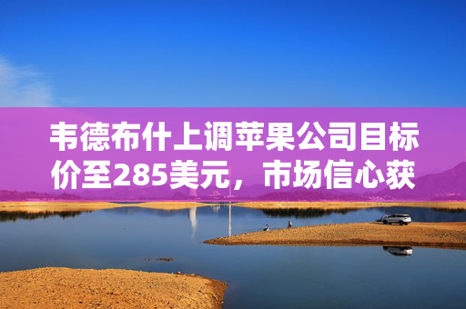 韦德布什上调苹果公司目标价至285美元，市场信心获提振