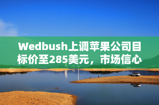 Wedbush上调苹果公司目标价至285美元，市场信心获提振