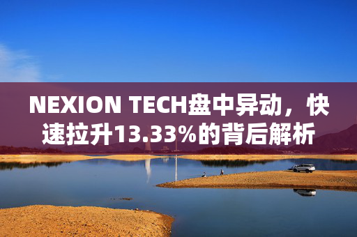 NEXION TECH盘中异动，快速拉升13.33%的背后解析