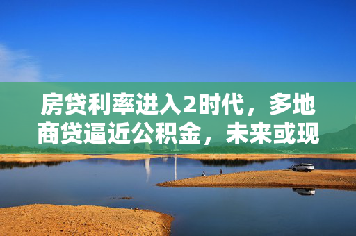 房贷利率进入2时代，多地商贷逼近公积金，未来或现倒挂现象