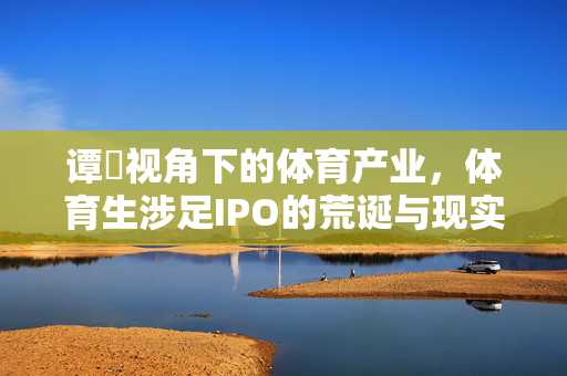 谭珺视角下的体育产业，体育生涉足IPO的荒诞与现实