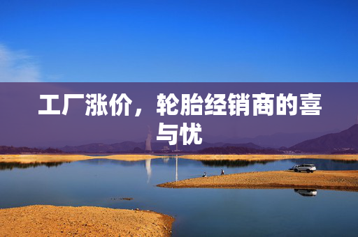 工厂涨价，轮胎经销商的喜与忧