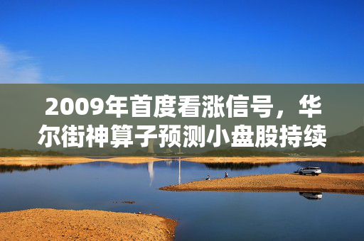 2009年首度看涨信号，华尔街神算子预测小盘股持续上涨