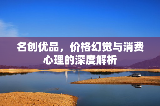 名创优品，价格幻觉与消费心理的深度解析