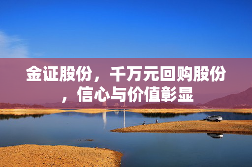 金证股份，千万元回购股份，信心与价值彰显