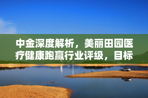 中金深度解析，美丽田园医疗健康跑赢行业评级，目标价19港元背后逻辑