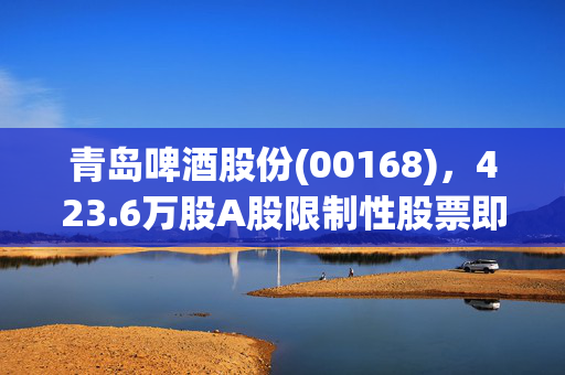 青岛啤酒股份(00168)，423.6万股A股限制性股票即将解禁上市