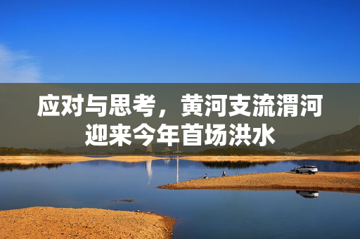 应对与思考，黄河支流渭河迎来今年首场洪水