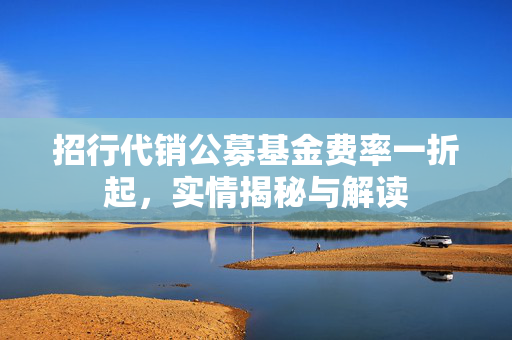 招行代销公募基金费率一折起，实情揭秘与解读